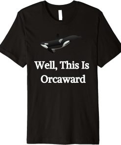 Well This Is Orcaward Whale Ocean Fish Orca Marine Mammal Premium T-Shirt