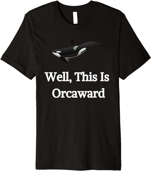 Well This Is Orcaward Whale Ocean Fish Orca Marine Mammal Premium T-Shirt